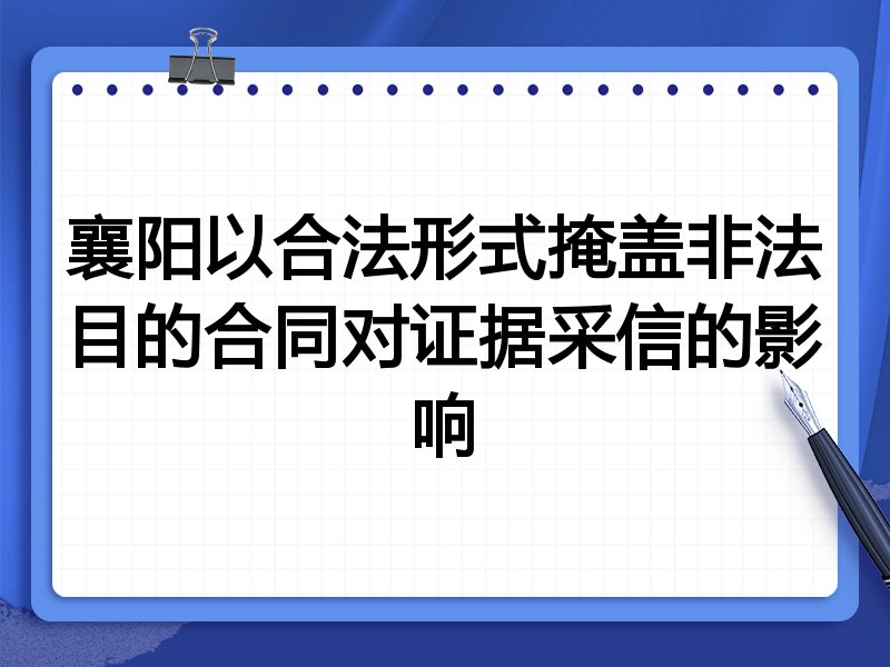 襄阳以合法形式掩盖非法目的合同对证据采信的影响