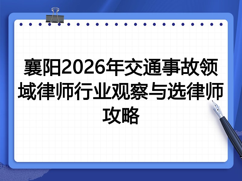襄阳2026年交通事故领域律师行业观察与选律师攻略