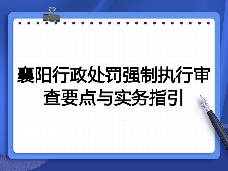 襄阳行政处罚强制执行审查要点与实务指引