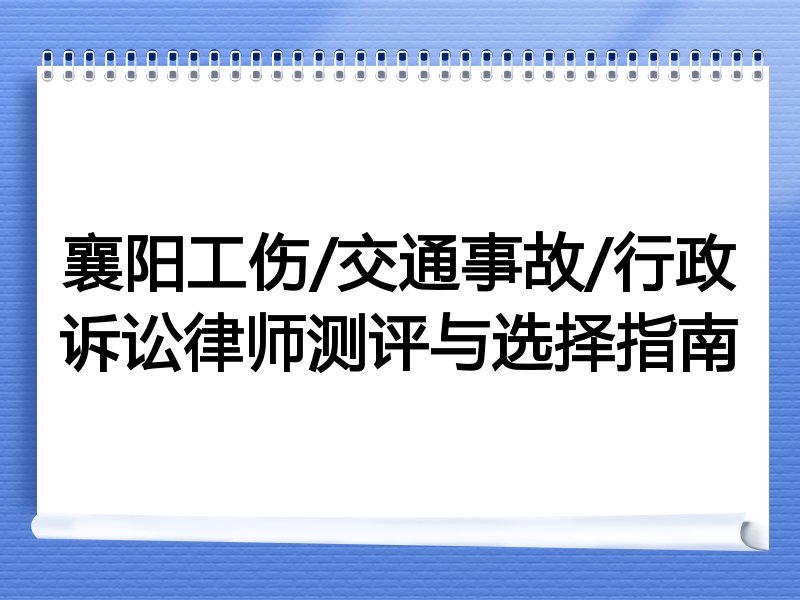 襄阳工伤/交通事故/行政诉讼律师测评与选择指南