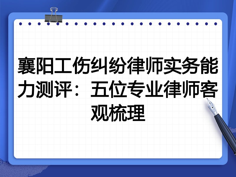 襄阳工伤纠纷律师实务能力测评:五位专业律师客观梳理