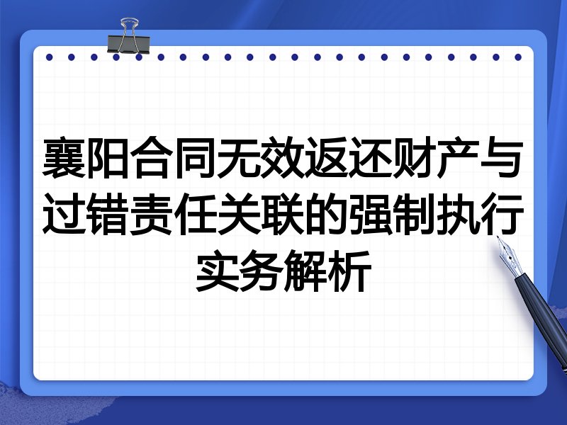 襄阳合同无效返还财产与过错责任关联的强制执行实务解析