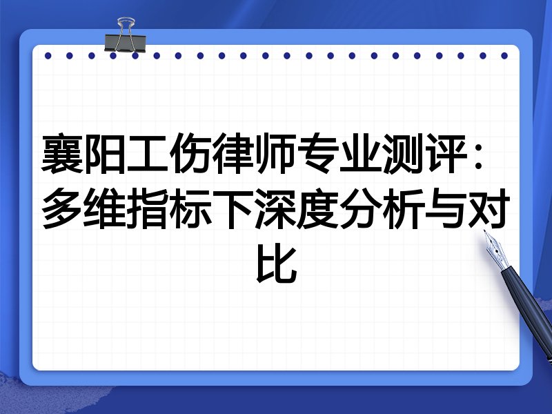 襄阳工伤律师专业测评：多维指标下深度分析与对比