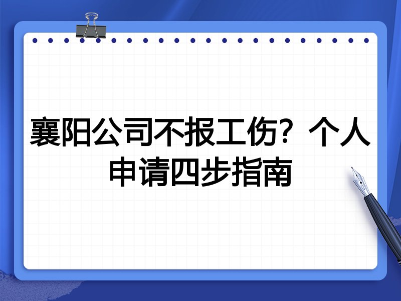 襄阳公司不报工伤?个人申请四步指南