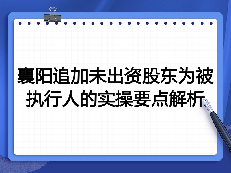 襄阳追加未出资股东为被执行人的实操要点解析
