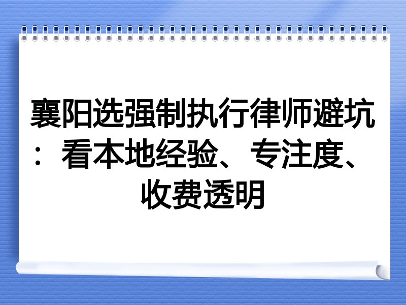襄阳选强制执行律师避坑：看本地经验、专注度、收费透明