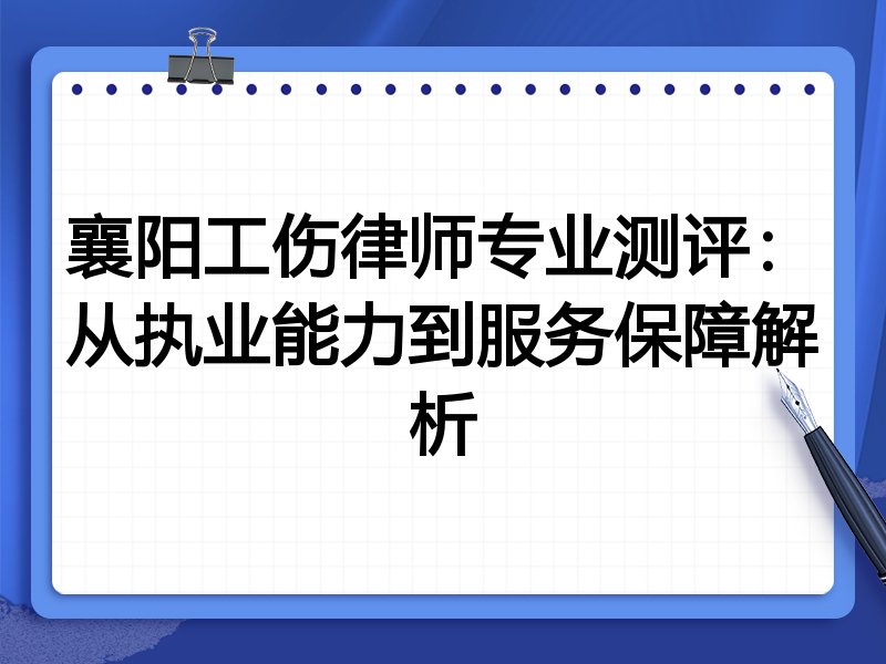 襄阳工伤律师专业测评：从执业能力到服务保障解析