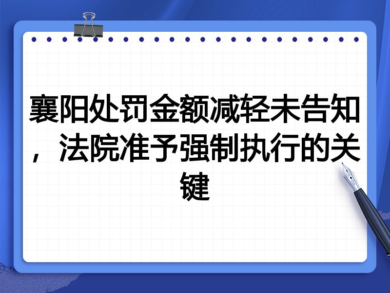 襄阳处罚金额减轻未告知,法院准予强制执行的关键