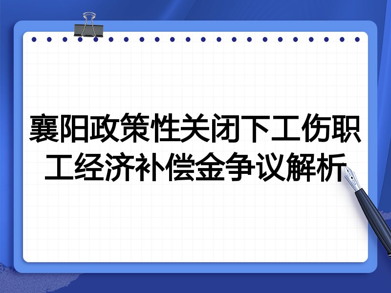 襄阳政策性关闭下工伤职工经济补偿金争议解析