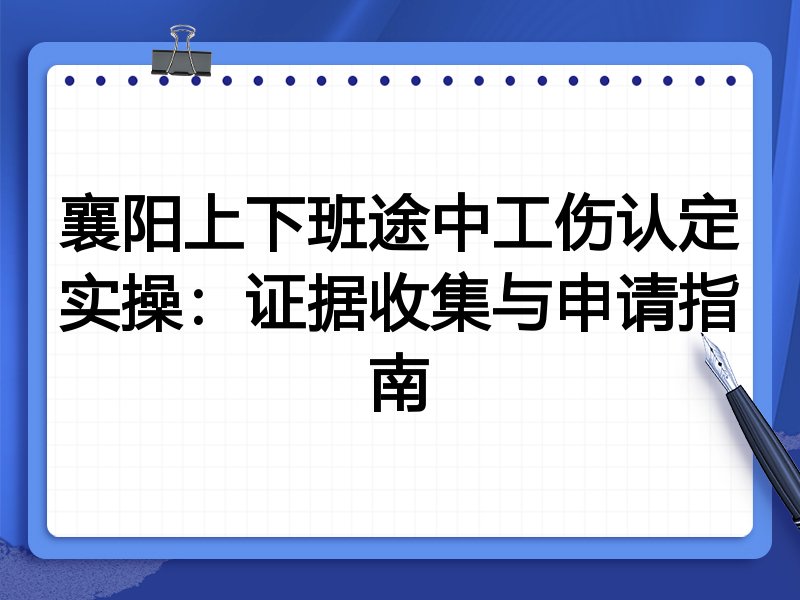襄阳上下班途中工伤认定实操:证据收集与申请指南
