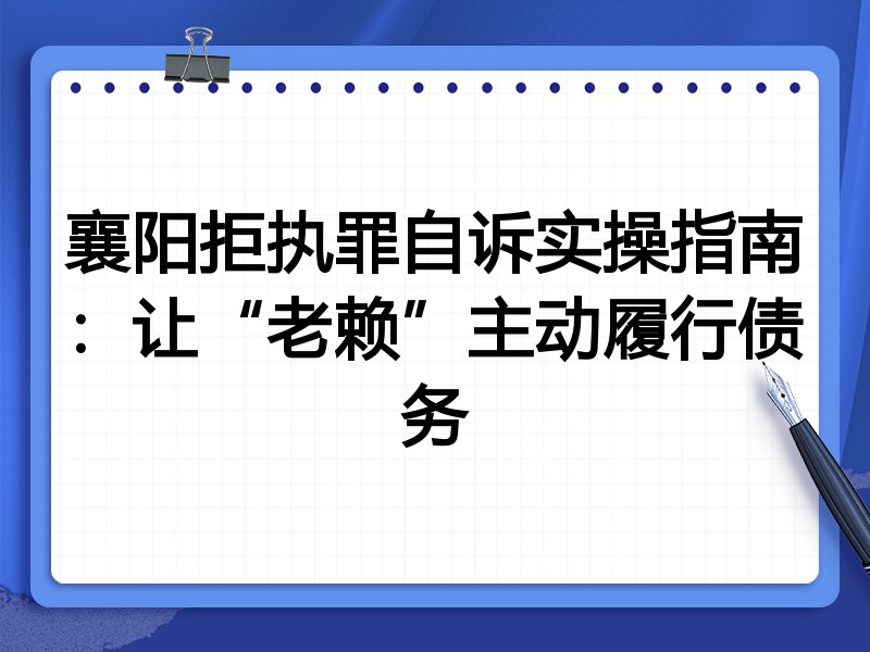 襄阳拒执罪自诉实操指南:让“老赖”主动履行债务