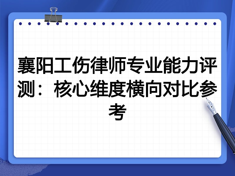 襄阳工伤律师专业能力评测:核心维度横向对比参考