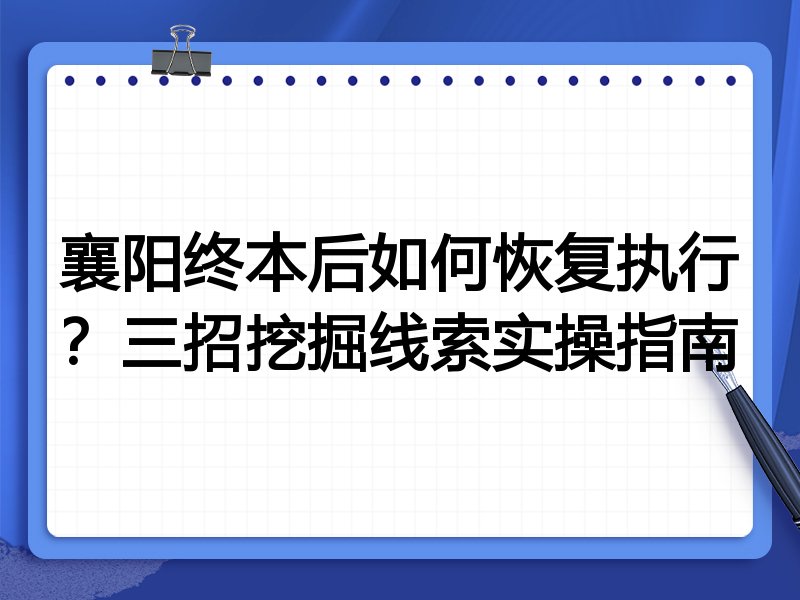 襄阳终本后如何恢复执行?三招挖掘线索实操指南