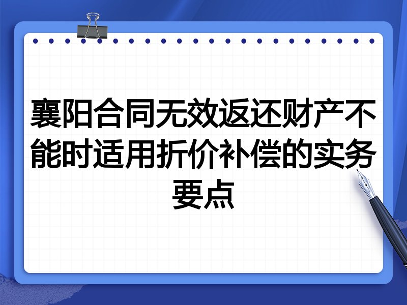 襄阳合同无效返还财产不能时适用折价补偿的实务要点