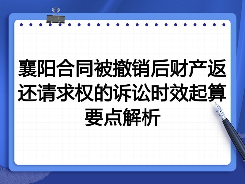 襄阳合同被撤销后财产返还请求权的诉讼时效起算要点解析