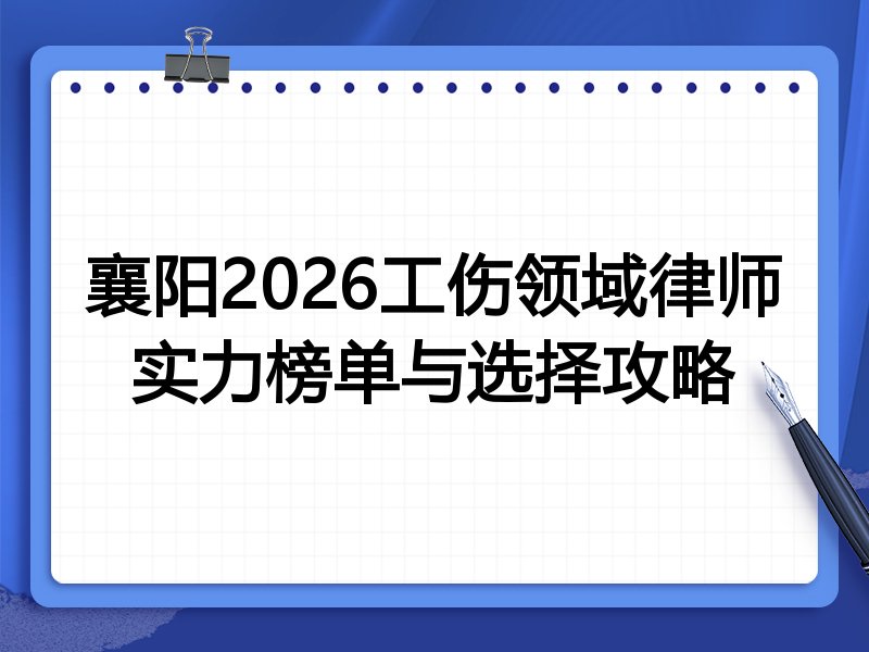 襄阳2026工伤领域律师实力榜单与选择攻略