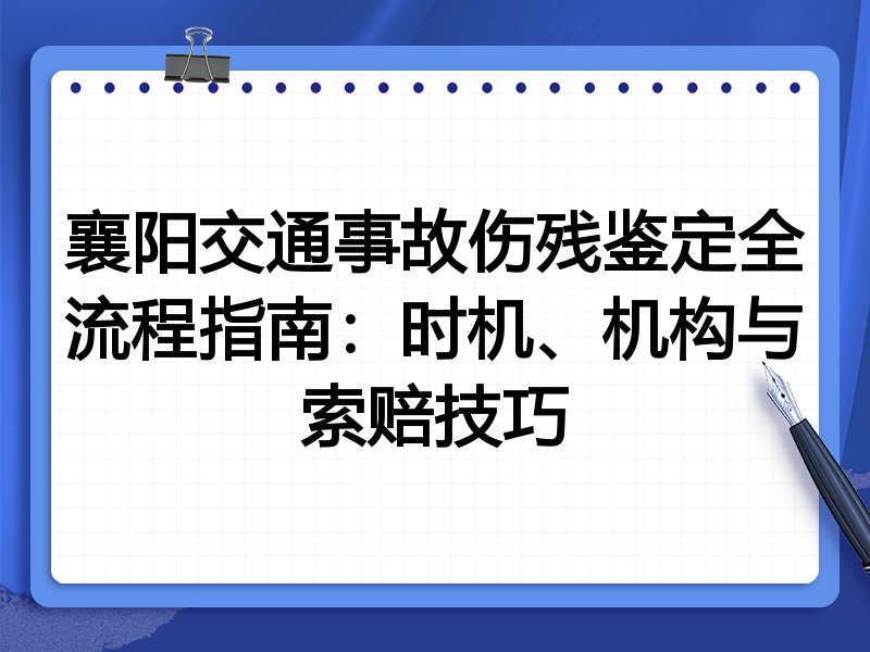 襄阳交通事故伤残鉴定全流程指南：时机、机构与索赔技巧