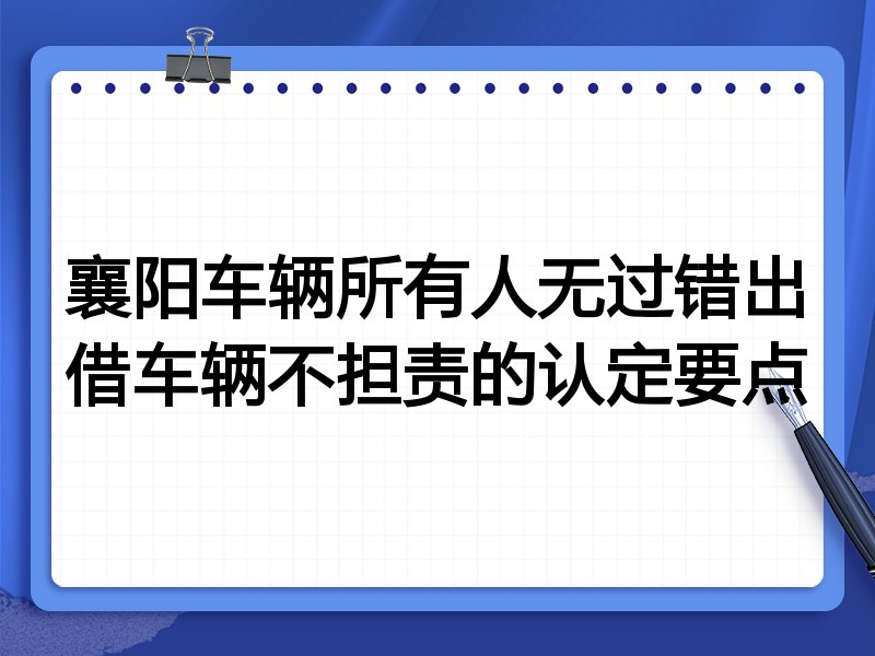 襄阳车辆所有人无过错出借车辆不担责的认定要点