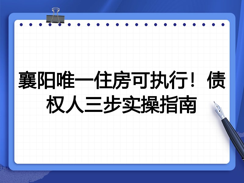 襄阳唯一住房可执行!债权人三步实操指南