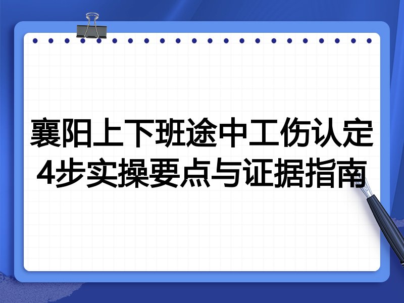 襄阳上下班途中工伤认定4步实操要点与证据指南