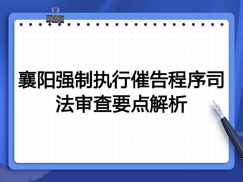 襄阳强制执行催告程序司法审查要点解析