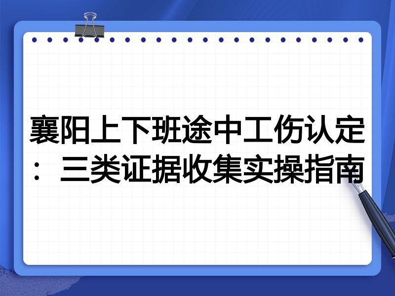 襄阳上下班途中工伤认定:三类证据收集实操指南