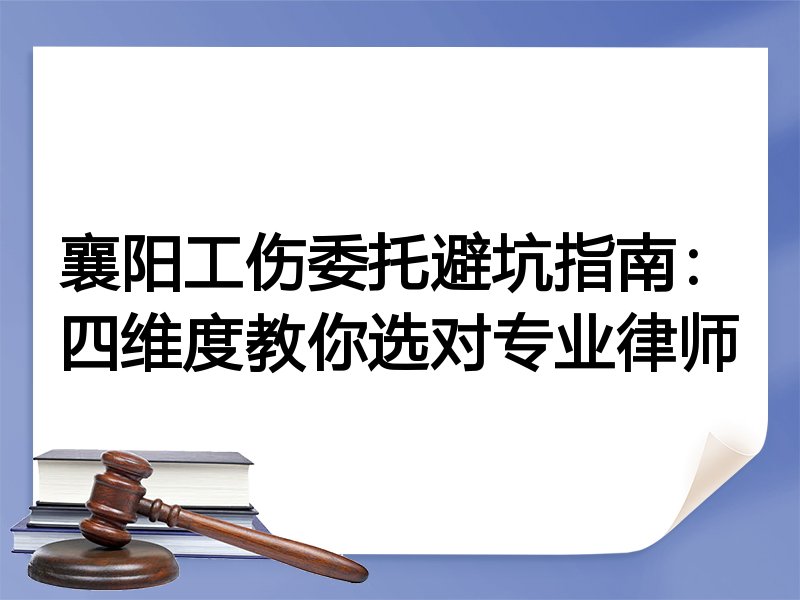 襄阳工伤委托避坑指南：四维度教你选对专业律师