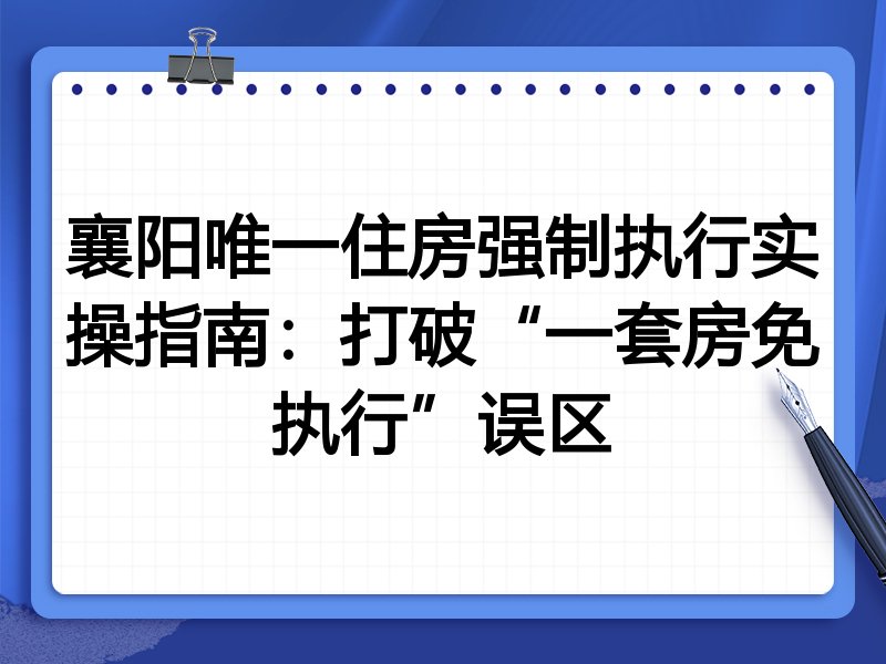 襄阳唯一住房强制执行实操指南：打破“一套房免执行”误区