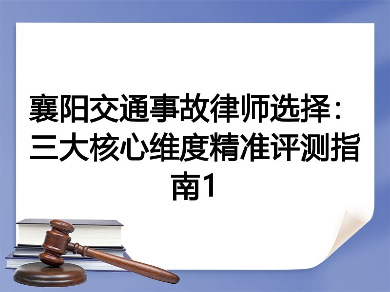 襄阳交通事故律师选择：三大核心维度精准评测指南1
