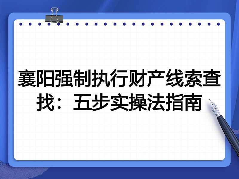 襄阳强制执行财产线索查找:五步实操法指南