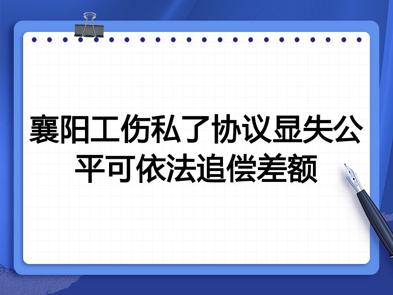 襄阳工伤私了协议显失公平可依法追偿差额