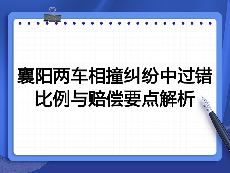 襄阳两车相撞纠纷中过错比例与赔偿要点解析