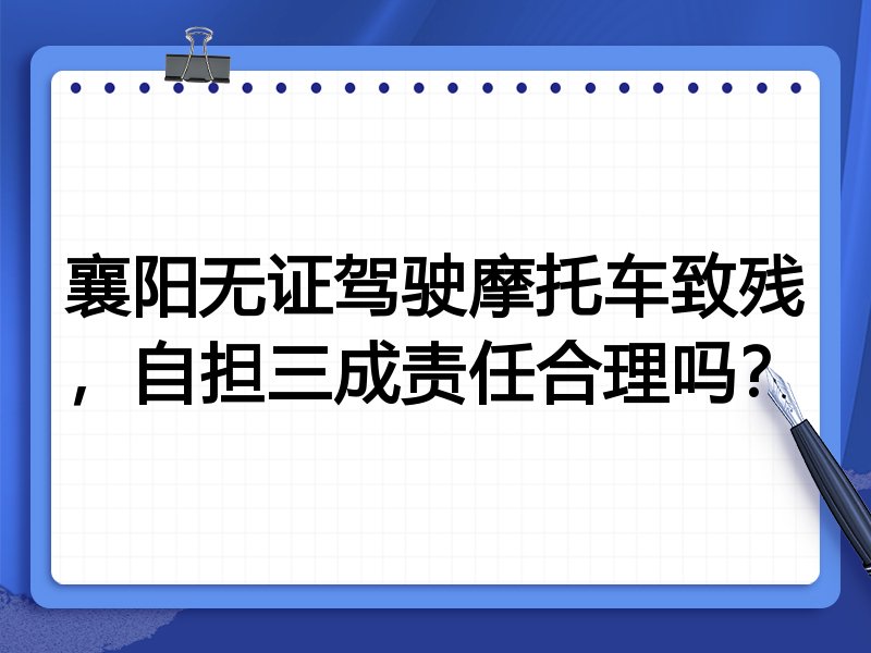 襄阳无证驾驶摩托车致残，自担三成责任合理吗？
