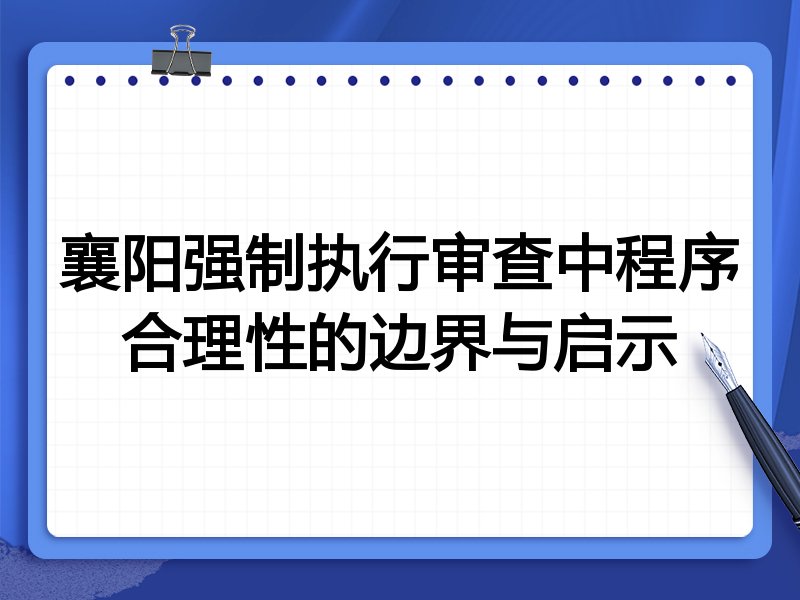 襄阳强制执行审查中程序合理性的边界与启示