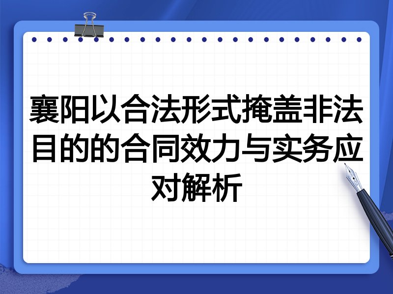 襄阳以合法形式掩盖非法目的的合同效力与实务应对解析
