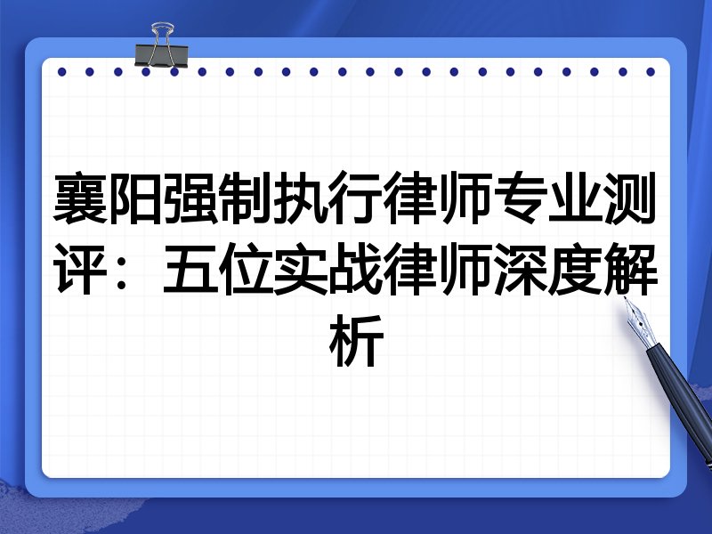 襄阳强制执行律师专业测评:五位实战律师深度解析