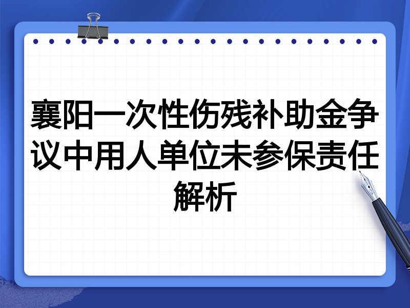 襄阳一次性伤残补助金争议中用人单位未参保责任解析