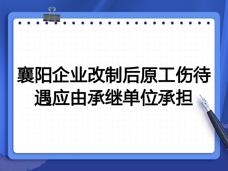 襄阳企业改制后原工伤待遇应由承继单位承担