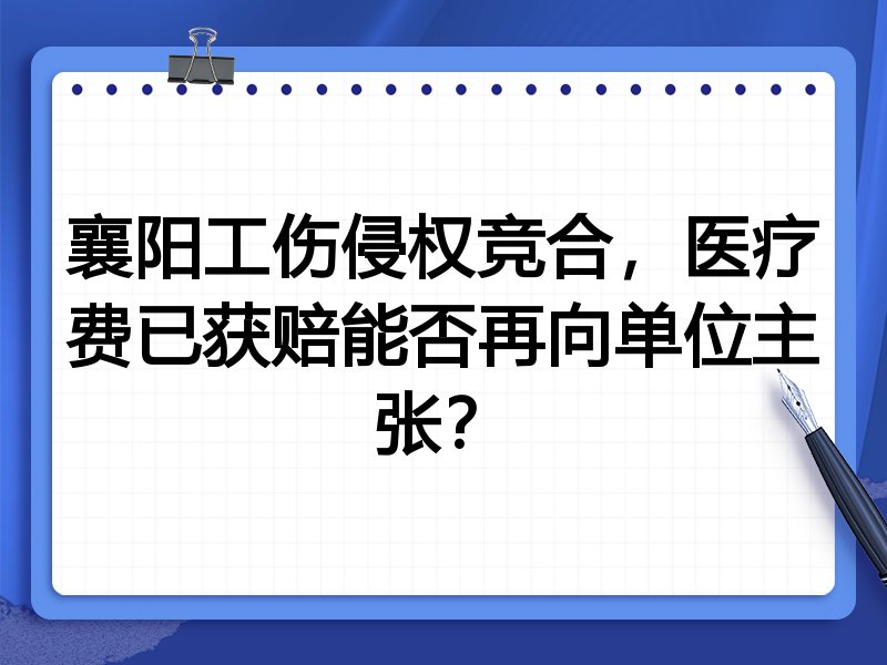 襄阳工伤侵权竞合,医疗费已获赔能否再向单位主张?