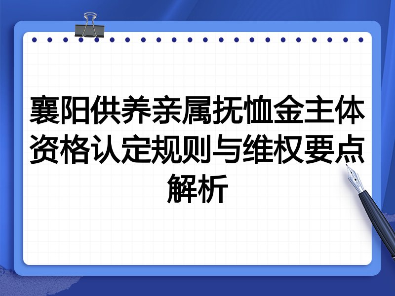 襄阳供养亲属抚恤金主体资格认定规则与维权要点解析
