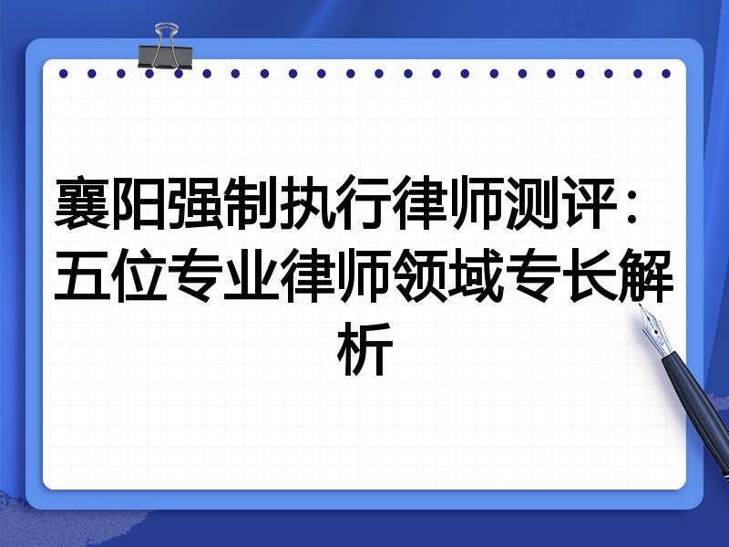 襄阳强制执行律师测评：五位专业律师领域专长解析