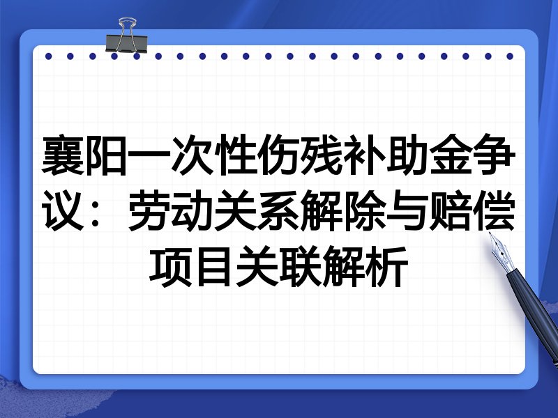 襄阳一次性伤残补助金争议：劳动关系解除与赔偿项目关联解析