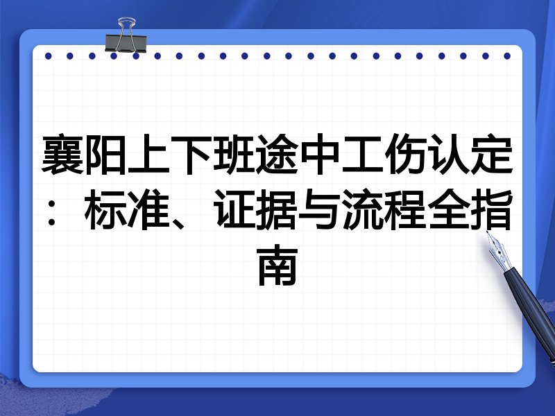 襄阳上下班途中工伤认定:标准、证据与流程全指南