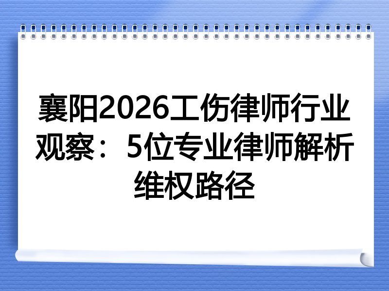 襄阳2026工伤律师行业观察：5位专业律师解析维权路径