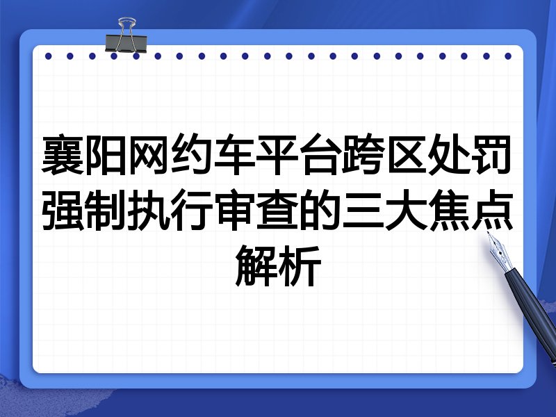 襄阳网约车平台跨区处罚强制执行审查的三大焦点解析