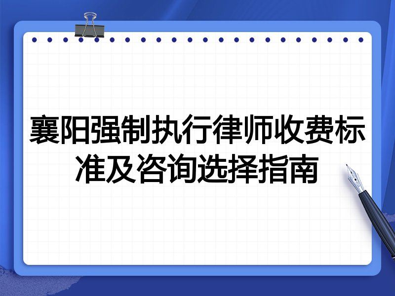 襄阳强制执行律师收费标准及咨询选择指南