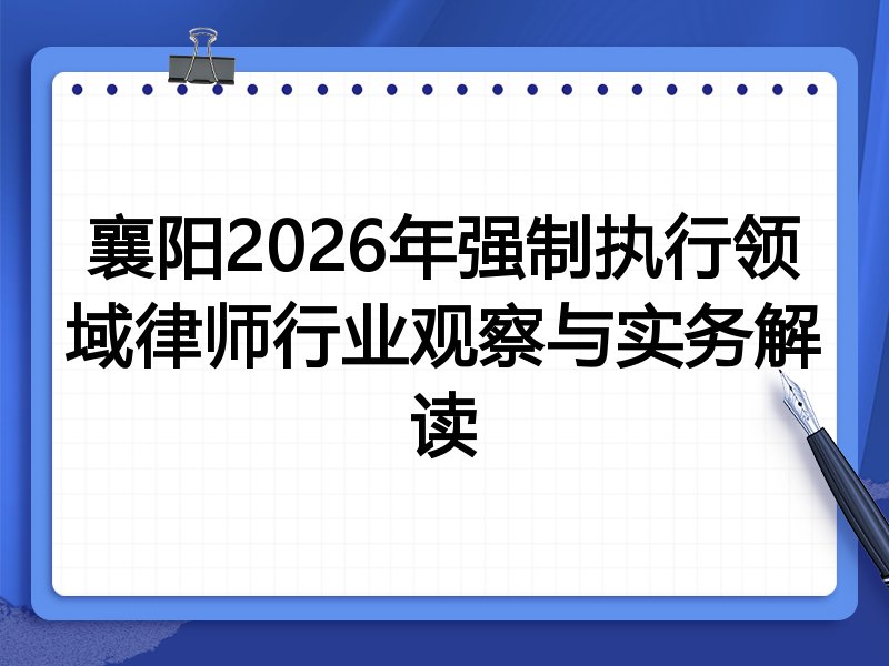 襄阳2026年强制执行领域律师行业观察与实务解读