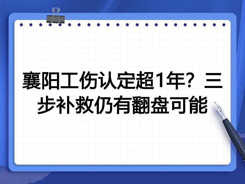 襄阳工伤认定超1年?三步补救仍有翻盘可能