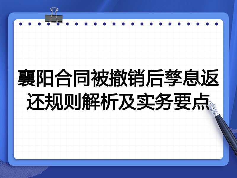襄阳合同被撤销后孳息返还规则解析及实务要点