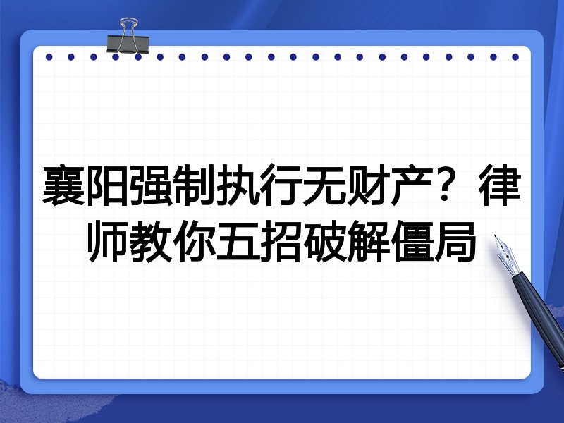 襄阳强制执行无财产?律师教你五招破解僵局